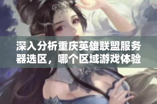 深入分析重庆英雄联盟服务器选区，哪个区域游戏体验更出色