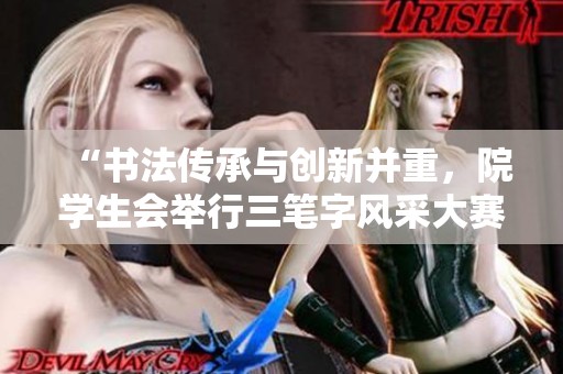“书法传承与创新并重，院学生会举行三笔字风采大赛”