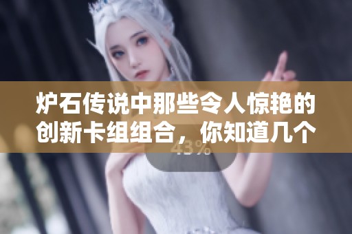 炉石传说中那些令人惊艳的创新卡组组合，你知道几个？