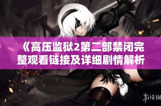 《高压监狱2第二部禁闭完整观看链接及详细剧情解析》