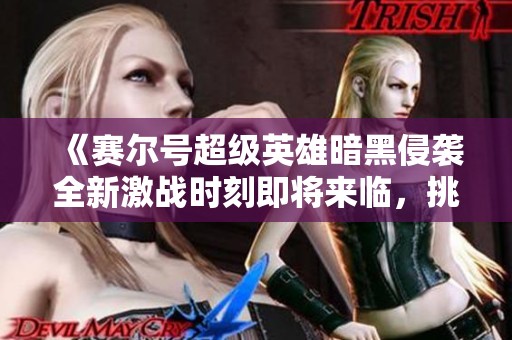 《赛尔号超级英雄暗黑侵袭全新激战时刻即将来临，挑战升级！》