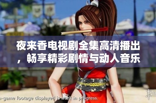 夜来香电视剧全集高清播出，畅享精彩剧情与动人音乐盛宴
