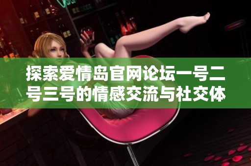 探索爱情岛官网论坛一号二号三号的情感交流与社交体验新篇章