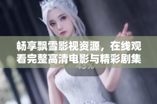 畅享飘雪影视资源，在线观看完整高清电影与精彩剧集