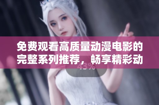 免费观看高质量动漫电影的完整系列推荐，畅享精彩动漫盛宴