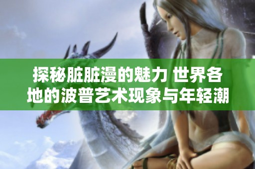探秘脏脏漫的魅力 世界各地的波普艺术现象与年轻潮流