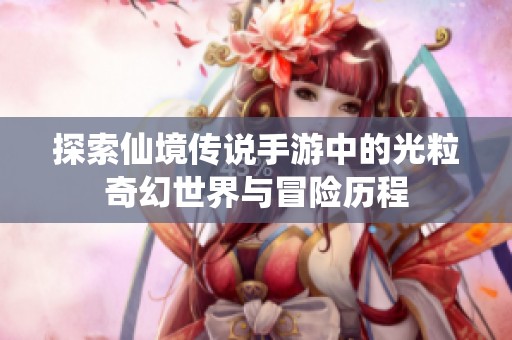 探索仙境传说手游中的光粒奇幻世界与冒险历程