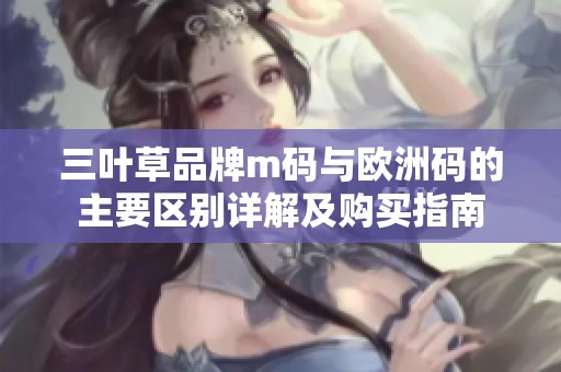 三叶草品牌m码与欧洲码的主要区别详解及购买指南