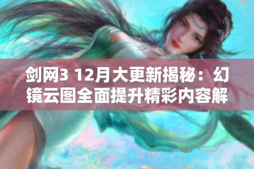 剑网3 12月大更新揭秘：幻镜云图全面提升精彩内容解析