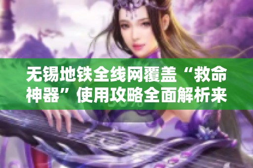 无锡地铁全线网覆盖“救命神器”使用攻略全面解析来了