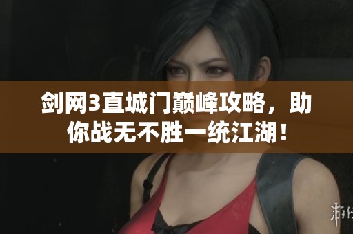 剑网3直城门巅峰攻略，助你战无不胜一统江湖！