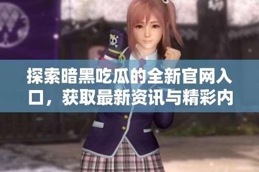 探索暗黑吃瓜的全新官网入口，获取最新资讯与精彩内容！