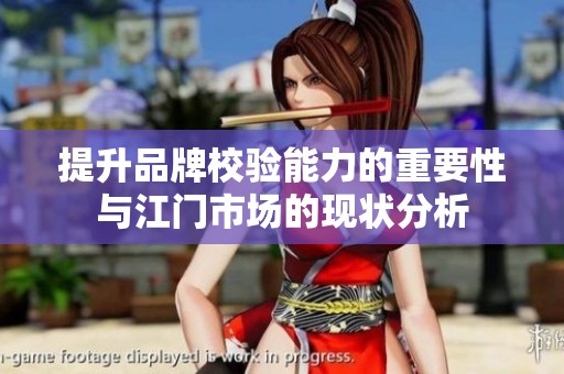 提升品牌校验能力的重要性与江门市场的现状分析