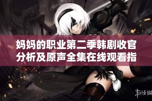 妈妈的职业第二季韩剧收官分析及原声全集在线观看指南