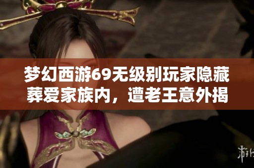 梦幻西游69无级别玩家隐藏葬爱家族内，遭老王意外揭露真相