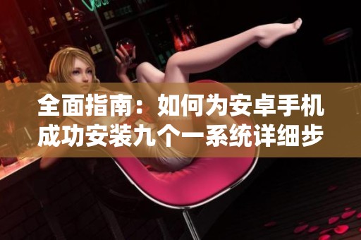 全面指南：如何为安卓手机成功安装九个一系统详细步骤分享