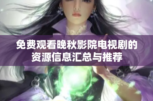 免费观看晚秋影院电视剧的资源信息汇总与推荐