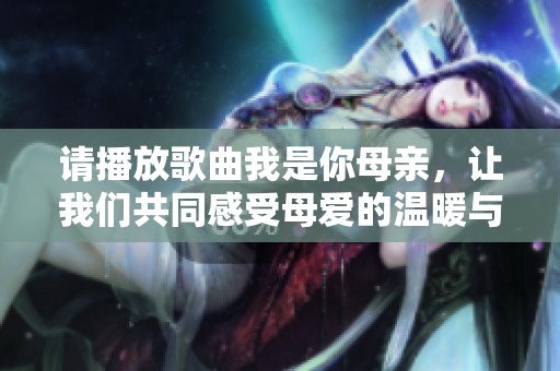 请播放歌曲我是你母亲，让我们共同感受母爱的温暖与力量