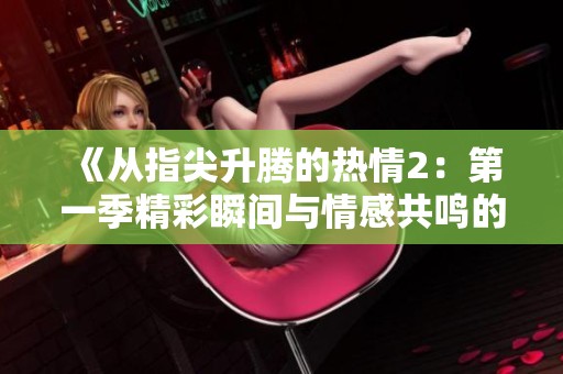 《从指尖升腾的热情2：第一季精彩瞬间与情感共鸣的旅程》
