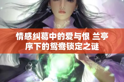 情感纠葛中的爱与恨 兰亭序下的鸳鸯锁定之谜