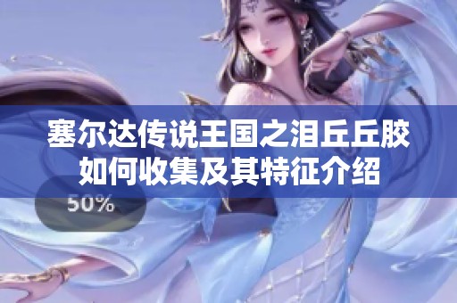 塞尔达传说王国之泪丘丘胶如何收集及其特征介绍