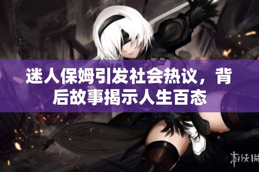 迷人保姆引发社会热议，背后故事揭示人生百态