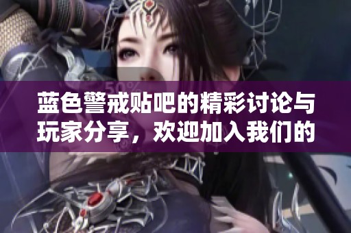 蓝色警戒贴吧的精彩讨论与玩家分享，欢迎加入我们的游戏天地