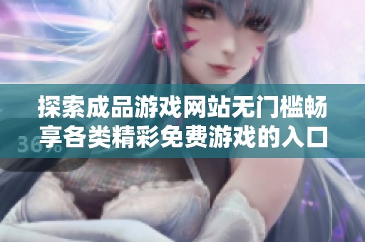 探索成品游戏网站无门槛畅享各类精彩免费游戏的入口指南