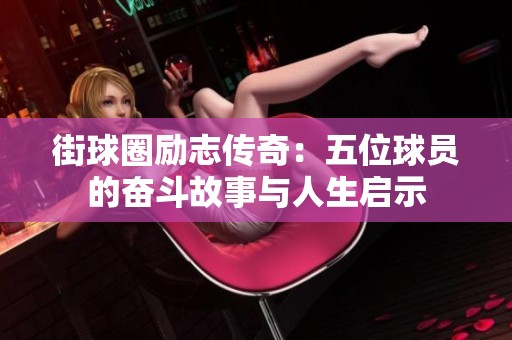 街球圈励志传奇：五位球员的奋斗故事与人生启示
