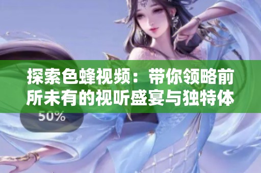 探索色蜂视频：带你领略前所未有的视听盛宴与独特体验
