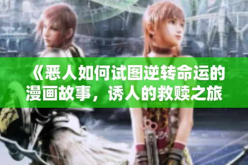 《恶人如何试图逆转命运的漫画故事，诱人的救赎之旅》