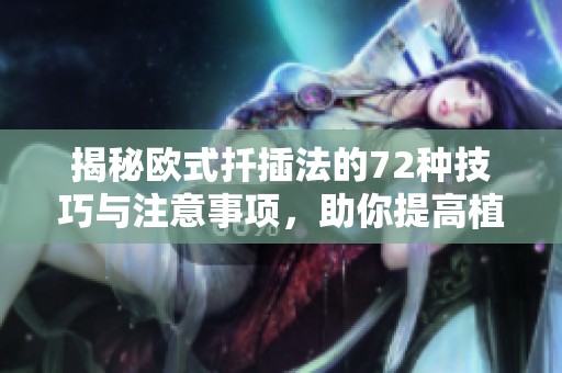揭秘欧式扦插法的72种技巧与注意事项，助你提高植物繁殖成功率