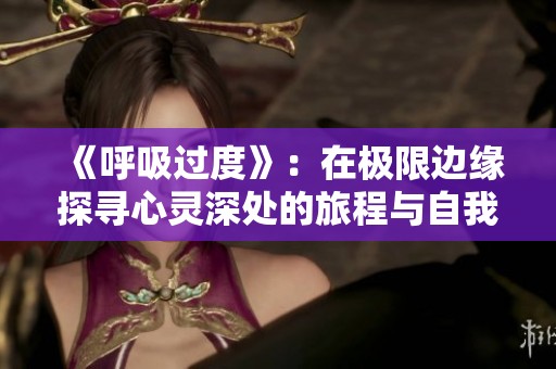 《呼吸过度》：在极限边缘探寻心灵深处的旅程与自我救赎