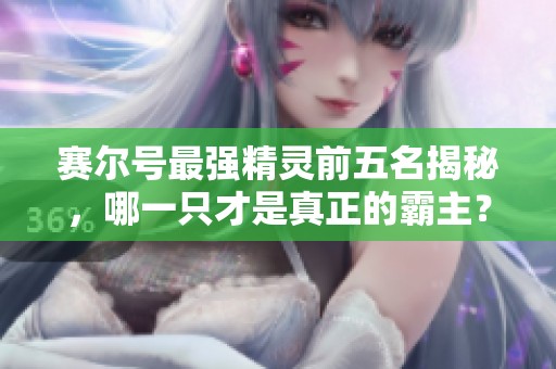 赛尔号最强精灵前五名揭秘，哪一只才是真正的霸主？