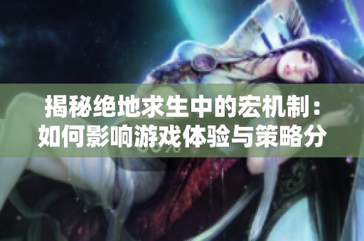揭秘绝地求生中的宏机制：如何影响游戏体验与策略分析