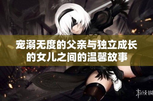 宠溺无度的父亲与独立成长的女儿之间的温馨故事
