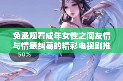 免费观看成年女性之间友情与情感纠葛的精彩电视剧推荐