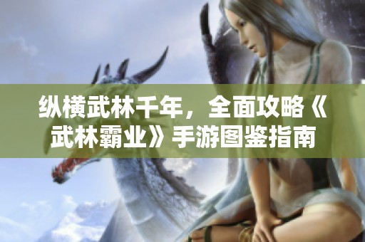 纵横武林千年，全面攻略《武林霸业》手游图鉴指南
