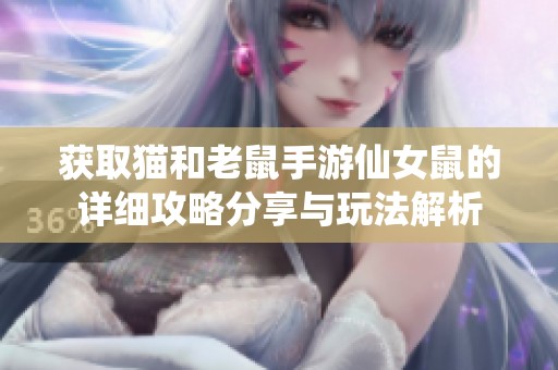 获取猫和老鼠手游仙女鼠的详细攻略分享与玩法解析