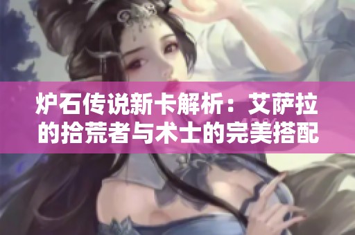 炉石传说新卡解析：艾萨拉的拾荒者与术士的完美搭配