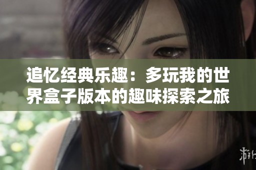 追忆经典乐趣：多玩我的世界盒子版本的趣味探索之旅