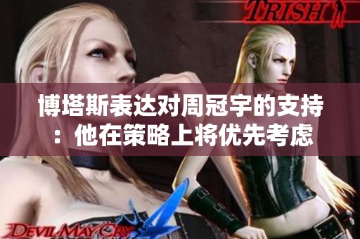 博塔斯表达对周冠宇的支持:他在策略上将优先考虑 博塔斯表达对周冠宇的支持:他在策略上将优先考虑
