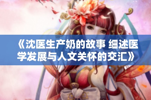 《沈医生产奶的故事 细述医学发展与人文关怀的交汇》