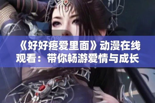 《好好疼爱里面》动漫在线观看：带你畅游爱情与成长的奇妙旅程