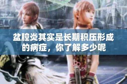 盆腔炎其实是长期积压形成的病症，你了解多少呢