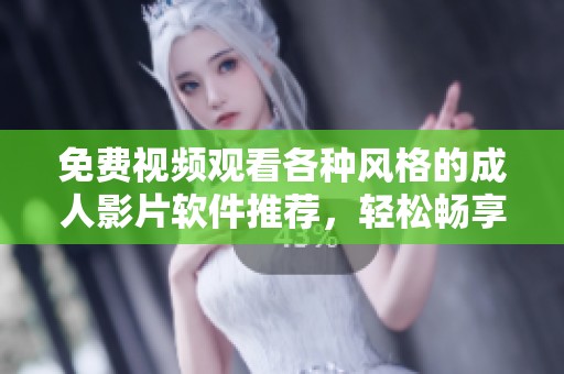 免费视频观看各种风格的成人影片软件推荐，轻松畅享无限乐趣