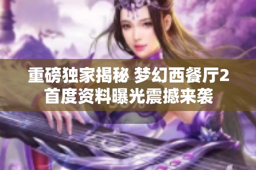 重磅独家揭秘 梦幻西餐厅2首度资料曝光震撼来袭