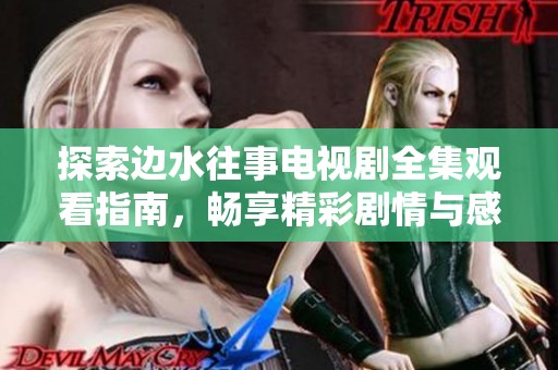 探索边水往事电视剧全集观看指南，畅享精彩剧情与感人故事