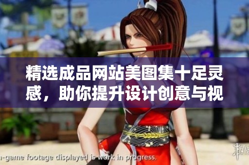 精选成品网站美图集十足灵感，助你提升设计创意与视觉效果