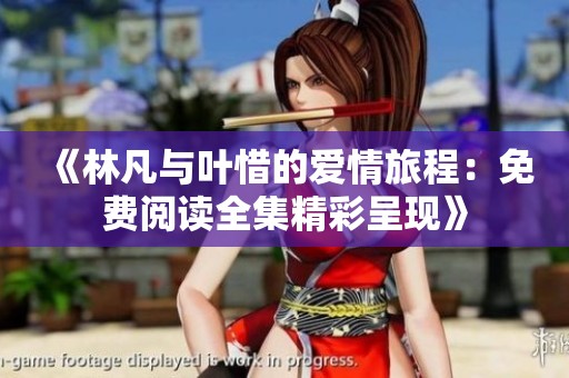 《林凡与叶惜的爱情旅程：免费阅读全集精彩呈现》